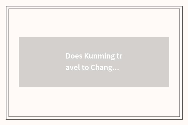 Does Kunming travel to Changsha strategy?