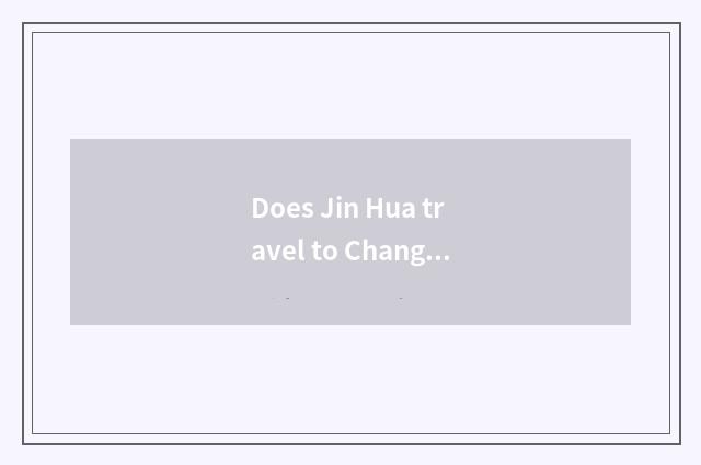 Does Jin Hua travel to Changsha strategy?