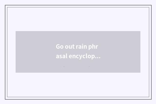 Go out rain phrasal encyclopedia?
