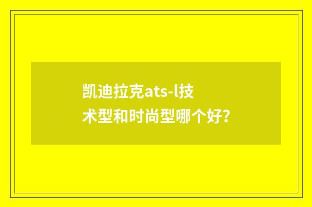 凯迪拉克ats-l技术型和时尚型哪个好？