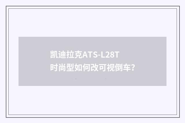凯迪拉克ATS-L28T时尚型如何改可视倒车？
