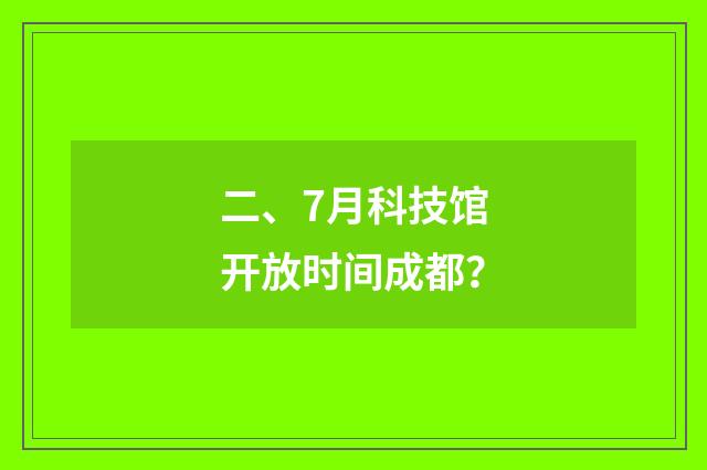 二、7月科技馆开放时间成都?