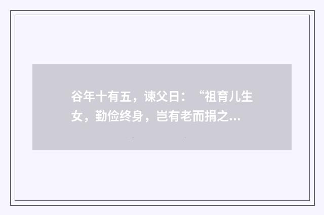谷年十有五，谏父日：“祖育儿生女，勤俭终身，岂有老而捐之者忽？是负义也。”其中的有和是，什么意思？