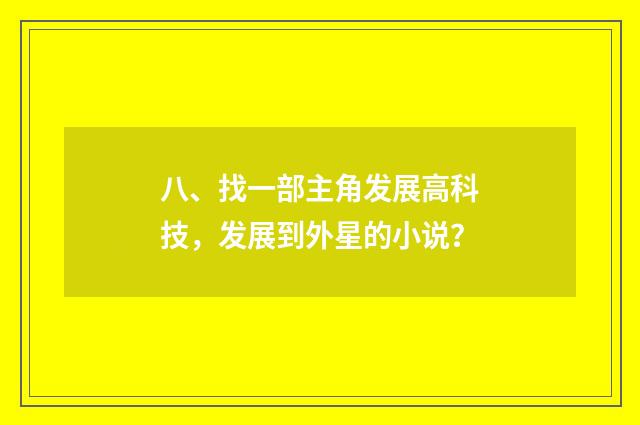 八、找一部主角发展高科技,发展到外星的小说?