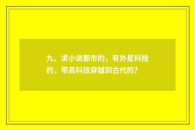 九、求小说都市的,有外星科技的,带高科技穿越到古代的?