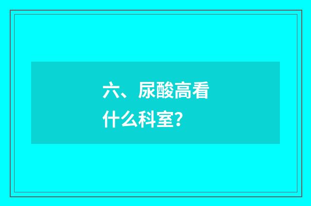 六、尿酸高看什么科室？