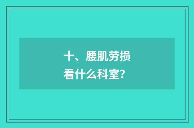 十、腰肌劳损看什么科室?