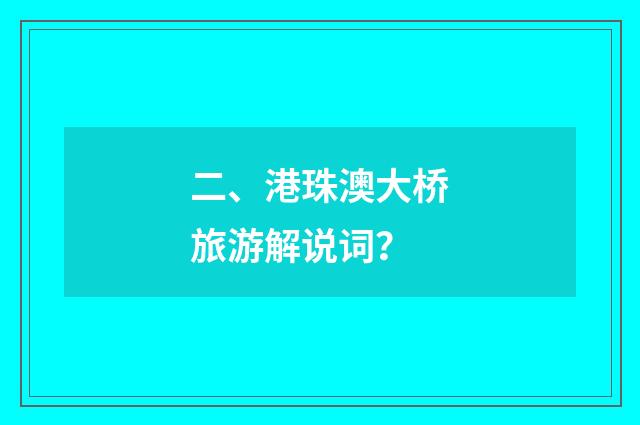二、港珠澳大桥旅游解说词?