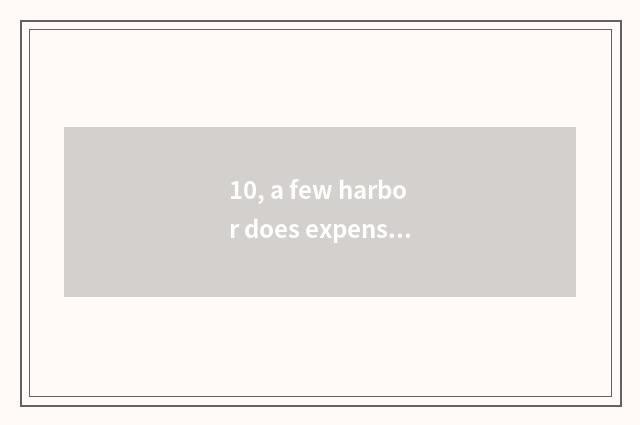 10, a few harbor does expensive harbor harbor include?