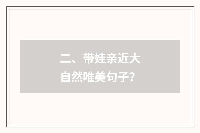 二、带娃亲近大自然唯美句子?