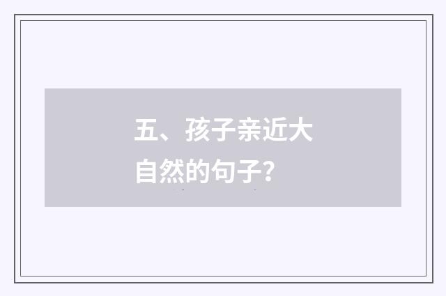 五、孩子亲近大自然的句子?
