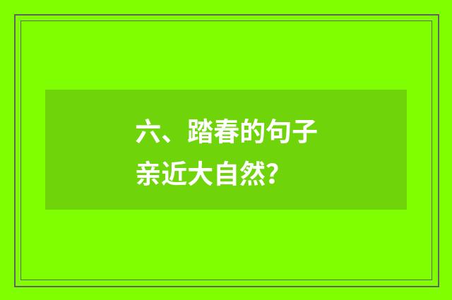 六、踏春的句子亲近大自然?