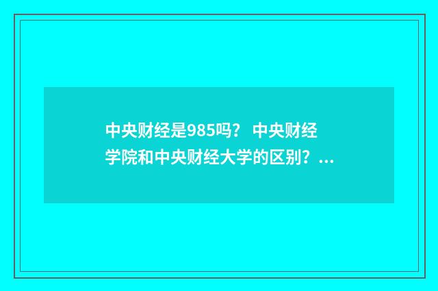 中央财经是985吗? 中央财经学院和中央财经大学的区别?英文双语对照