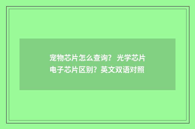 宠物芯片怎么查询? 光学芯片电子芯片区别?英文双语对照