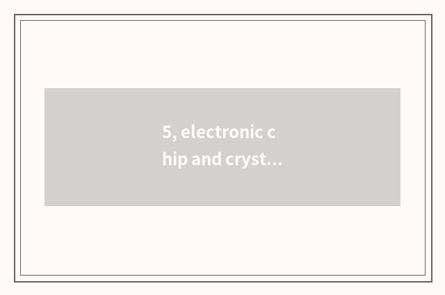 5, electronic chip and crystal chip distinction?