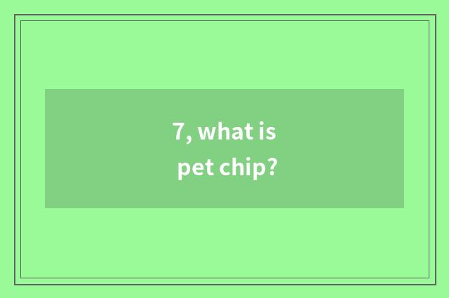 7, what is pet chip?