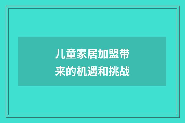 儿童家居加盟带来的机遇和挑战