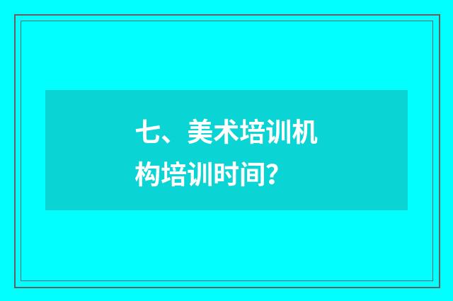 七、美术培训机构培训时间？