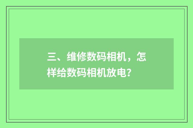 三、维修数码相机，怎样给数码相机放电？