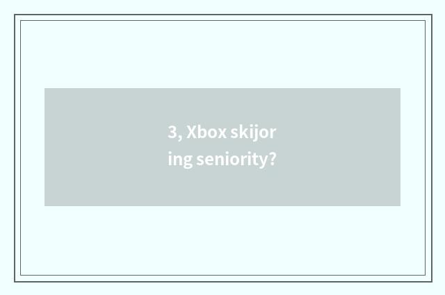 3, Xbox skijoring seniority?