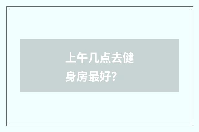 上午几点去健身房最好？