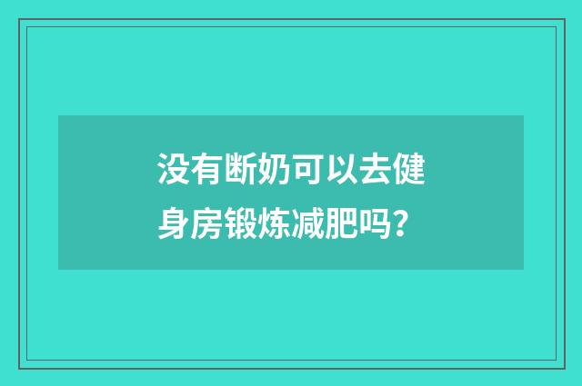 没有断奶可以去健身房锻炼减肥吗?