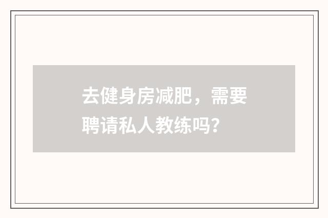 去健身房减肥,需要聘请私人教练吗?