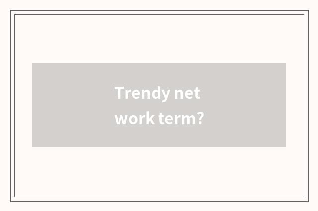 Trendy network term?