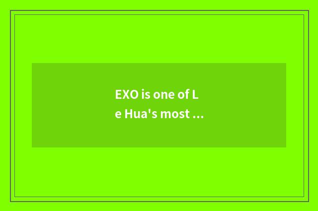 EXO is one of Le Hua's most successful on recreational history male groups