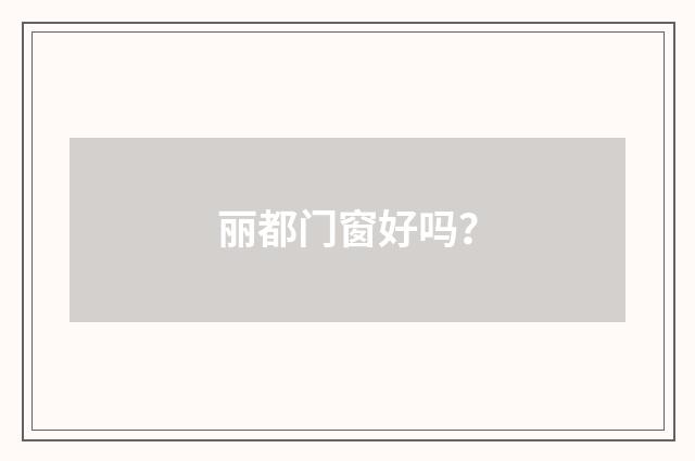 丽都门窗好吗?
