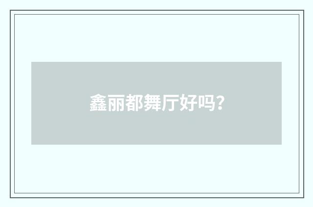 鑫丽都舞厅好吗？