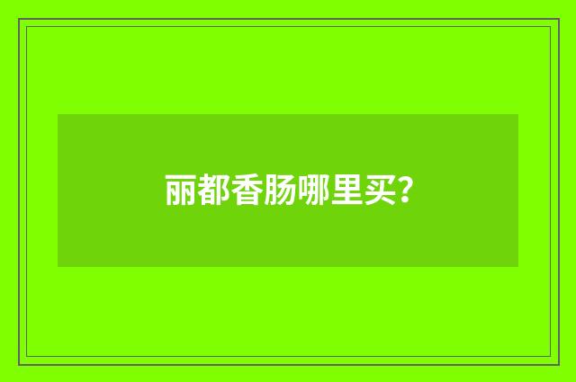 丽都香肠哪里买?