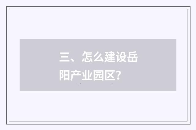 三、怎么建设岳阳产业园区？