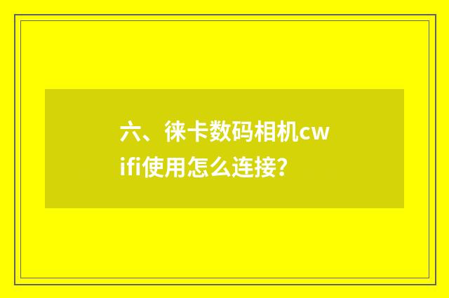 六、徕卡数码相机cwifi使用怎么连接？