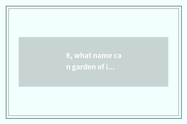 8, what name can garden of inwrought culture industry take? Garden of inwrought