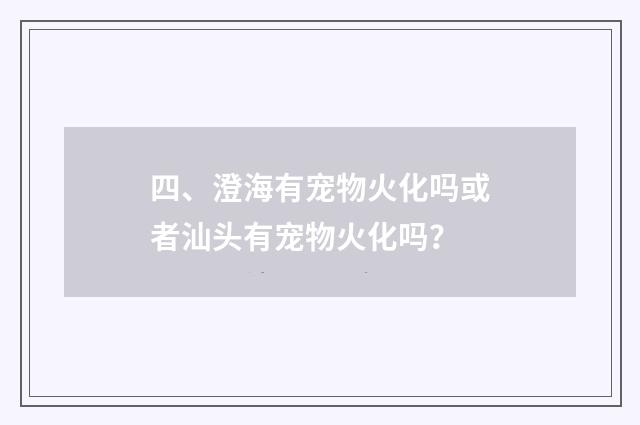 四、澄海有宠物火化吗或者汕头有宠物火化吗?