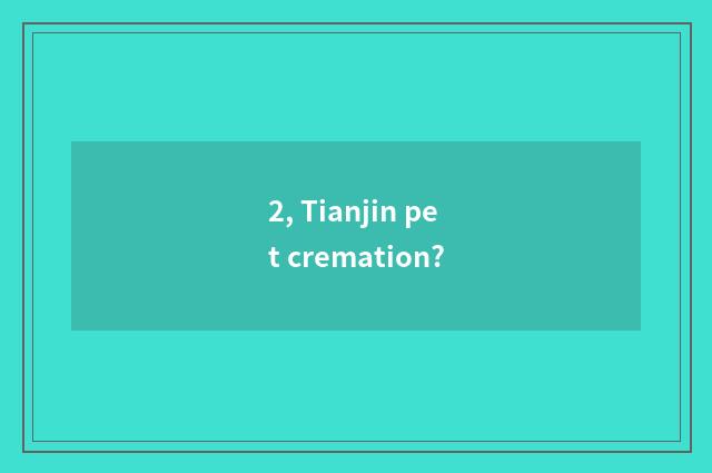 2, Tianjin pet cremation?