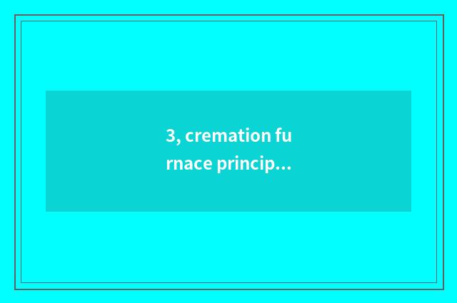 3, cremation furnace principle?
