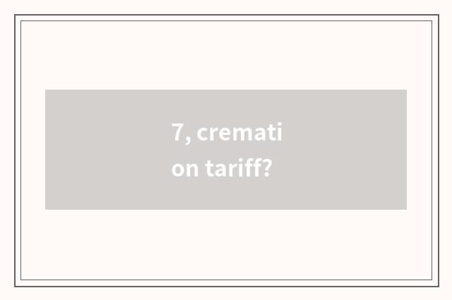 7, cremation tariff?