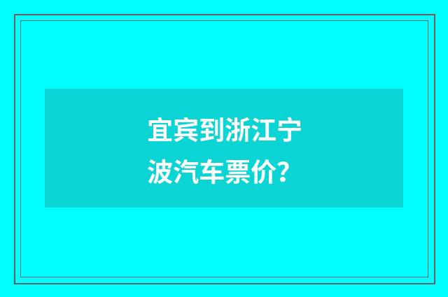 宜宾到浙江宁波汽车票价?