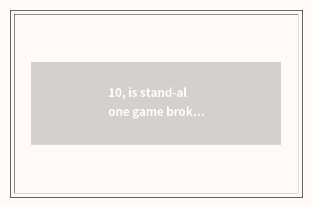 10, is stand-alone game broken solution magical implement what is there?