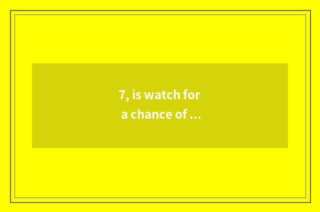 7, is watch for a chance of number of Lai card CL good where be?