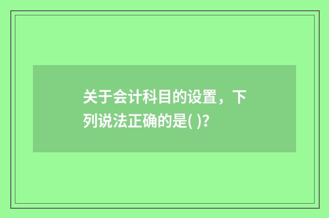 关于会计科目的设置,下列说法正确的是( )?