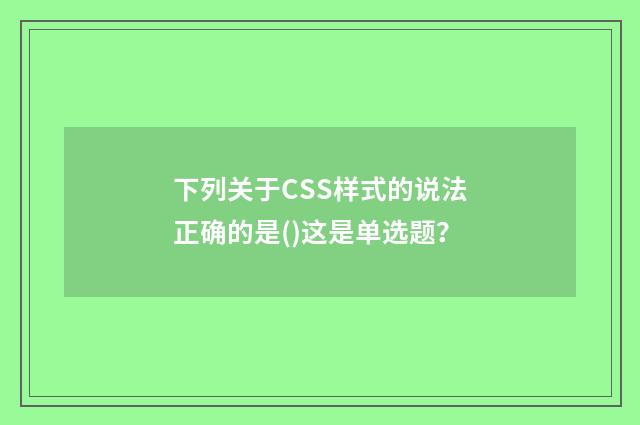 下列关于CSS样式的说法正确的是()这是单选题？