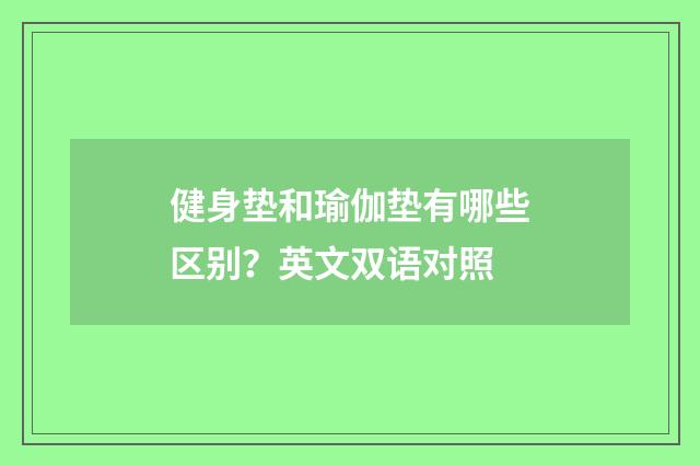 健身垫和瑜伽垫有哪些区别？英文双语对照