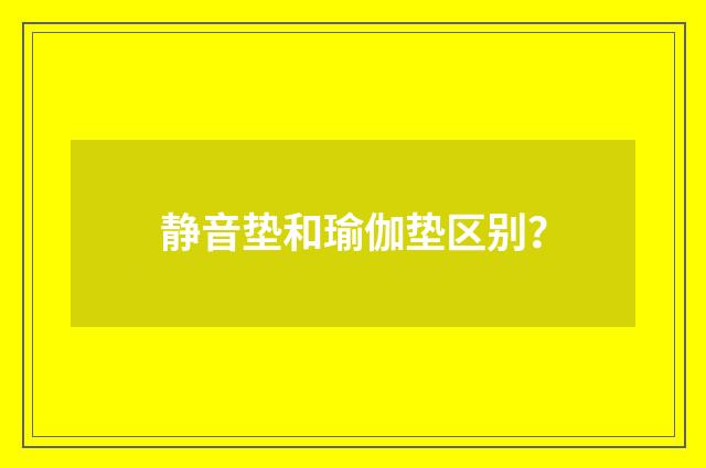 静音垫和瑜伽垫区别？