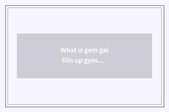 What is gem gal fills up gym and the distinction of gymnastical mat?