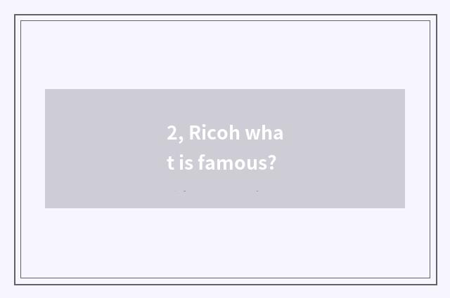 2, Ricoh what is famous?