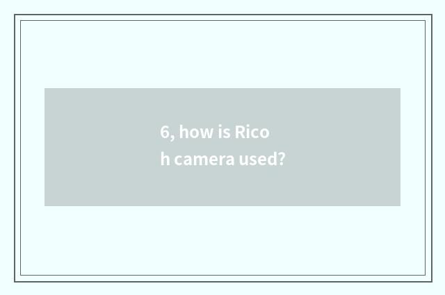 6, how is Ricoh camera used?