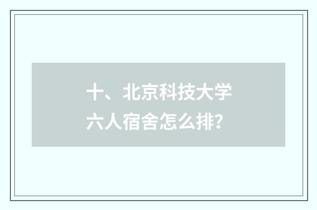 十、北京科技大学六人宿舍怎么排?